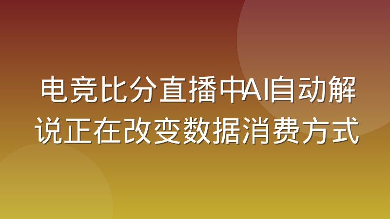 电竞比分直播中AI自动解说正在改变数据消费方式